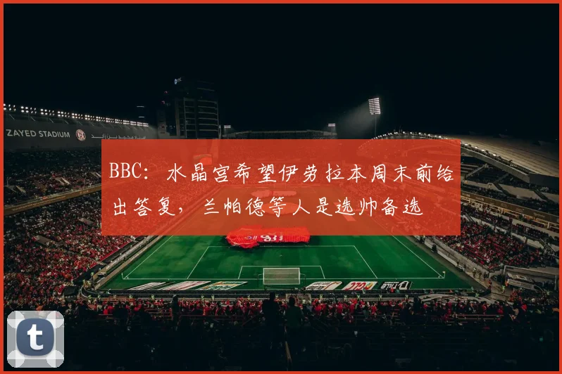 BBC：水晶宫希望伊劳拉本周末前给出答复，兰帕德等人是选帅备选