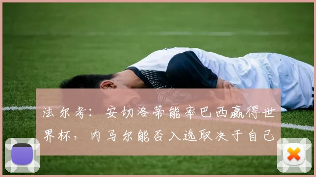 法尔考：安切洛蒂能率巴西赢得世界杯，内马尔能否入选取决于自己